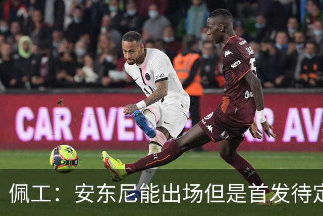 佩工：安东尼能出场但是首发待定；欧冠面对谁都要有信心争胜