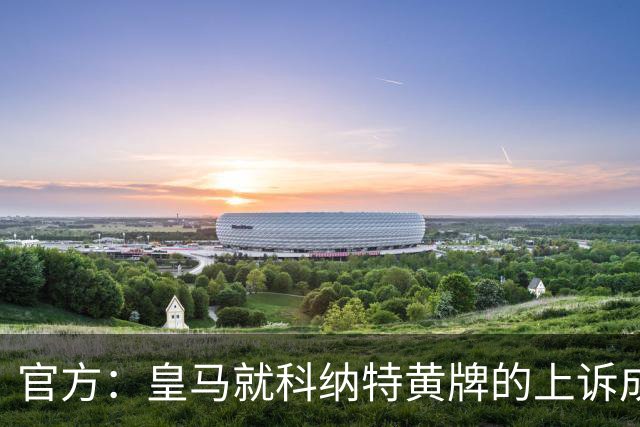 官方：皇马就科纳特黄牌的上诉成功，黄牌取消