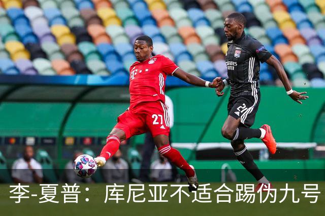 李-夏普：库尼亚不适合踢伪九号，该给齐尔克泽更多机会